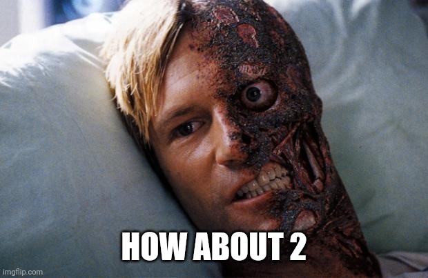 Two Face | HOW ABOUT 2 | image tagged in two face | made w/ Imgflip meme maker