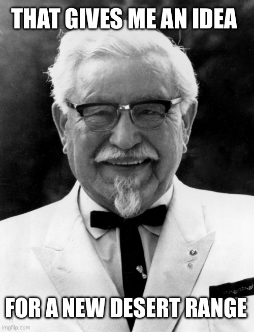 KFC Colonel Sanders | THAT GIVES ME AN IDEA FOR A NEW DESERT RANGE | image tagged in kfc colonel sanders | made w/ Imgflip meme maker