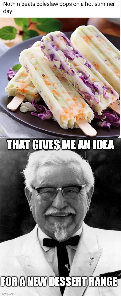 Coleslaw pops | THAT GIVES ME AN IDEA; FOR A NEW DESSERT RANGE | image tagged in kfc colonel sanders,coleslaw,popsicle | made w/ Imgflip meme maker