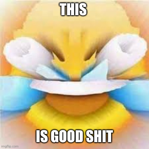 Laughing crying emoji with open eyes  | THIS IS GOOD SHIT | image tagged in laughing crying emoji with open eyes | made w/ Imgflip meme maker