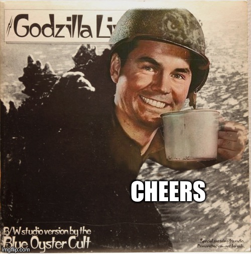 Blue Oyster Cult | CHEERS | image tagged in go go go godzilla coffee old time army marine soldier,cheers,godzilla | made w/ Imgflip meme maker