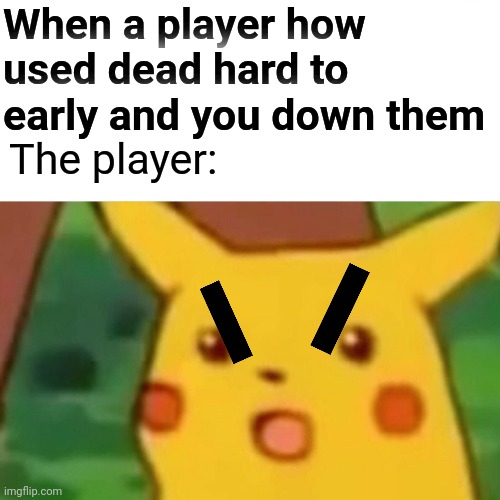 Surprised Pikachu Meme | When a player how used dead hard to early and you down them; The player: | image tagged in memes,surprised pikachu | made w/ Imgflip meme maker