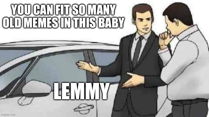 Car Salesman Slaps Roof Of Car Meme | YOU CAN FIT SO MANY OLD MEMES IN THIS BABY; LEMMY | image tagged in memes,car salesman slaps roof of car | made w/ Imgflip meme maker