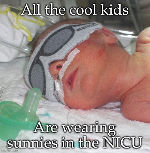 Cool kids | All the cool kids; Are wearing sunnies in the NICU | image tagged in cool kids,sunglasses | made w/ Imgflip meme maker