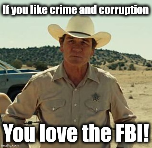 Defund the FBI! | If you like crime and corruption; You love the FBI! | image tagged in tommy lee jones no country,fbi,crime,corruption,democrats,joe biden | made w/ Imgflip meme maker
