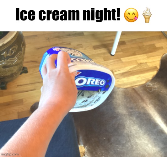 Who wants ice cream?? | Ice cream night! 😋🍦 | made w/ Imgflip meme maker