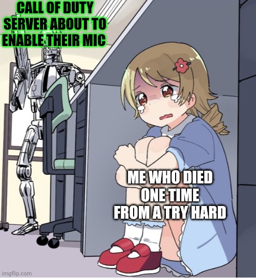 Anime Girl Hiding from Terminator | CALL OF DUTY SERVER ABOUT TO ENABLE THEIR MIC; ME WHO DIED ONE TIME FROM A TRY HARD | image tagged in anime girl hiding from terminator | made w/ Imgflip meme maker