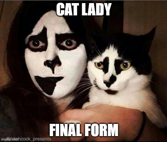 CAT LADY; FINAL FORM | image tagged in cat,cat lady | made w/ Imgflip meme maker