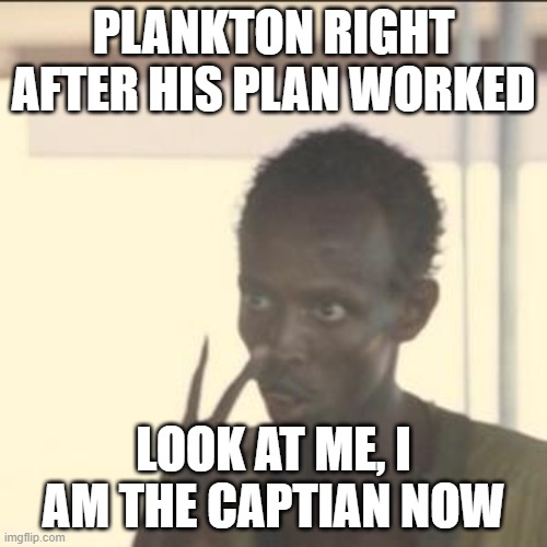 Look At Me Meme | PLANKTON RIGHT AFTER HIS PLAN WORKED; LOOK AT ME, I AM THE CAPTIAN NOW | image tagged in memes,look at me | made w/ Imgflip meme maker