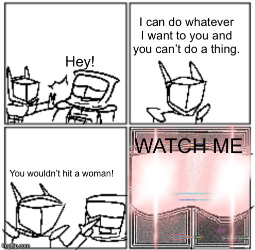 phantom has no filter, no bounds, no rules | I can do whatever I want to you and you can’t do a thing. Hey! WATCH ME; You wouldn’t hit a woman! | made w/ Imgflip meme maker