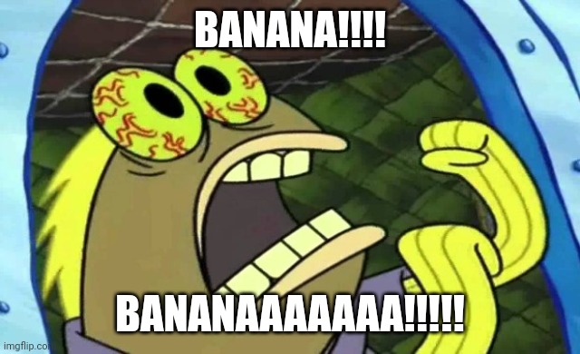 Bananaaaaaaa!!! | BANANA!!!! BANANAAAAAAA!!!!! | image tagged in spongebob chocolate | made w/ Imgflip meme maker
