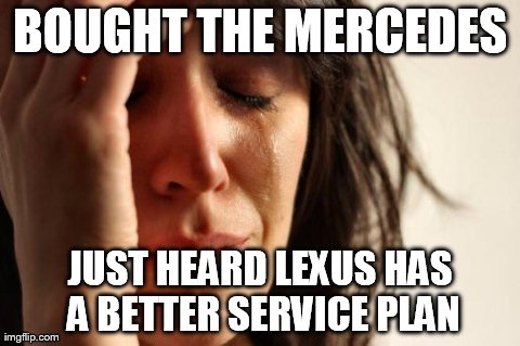 First World Problems Meme | BOUGHT THE MERCEDES JUST HEARD LEXUS HAS A BETTER SERVICE PLAN | image tagged in memes,first world problems | made w/ Imgflip meme maker
