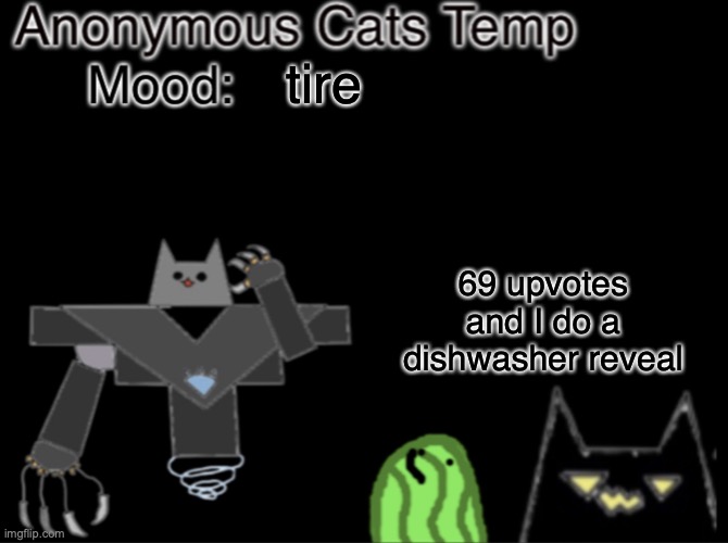 Warden note: EVERYBODY UPVOTE /j Nugget note: SUMMON THE ALTS
(YLM note: ALMOST THERE) | tire; 69 upvotes and I do a dishwasher reveal | image tagged in anonymous_cats temp | made w/ Imgflip meme maker