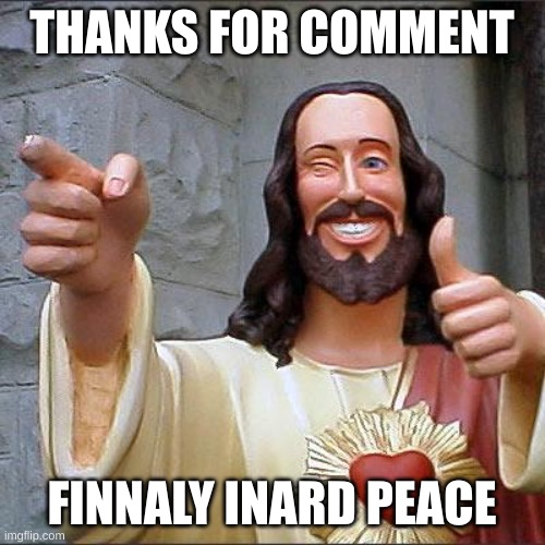 Buddy Christ Meme | THANKS FOR COMMENT FINNALY INARD PEACE | image tagged in memes,buddy christ | made w/ Imgflip meme maker