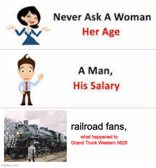 Never ask a woman her age | railroad fans, what happened to Grand Trunk Western 5629 | image tagged in never ask a woman her age,memes,funny,sad,trains | made w/ Imgflip meme maker