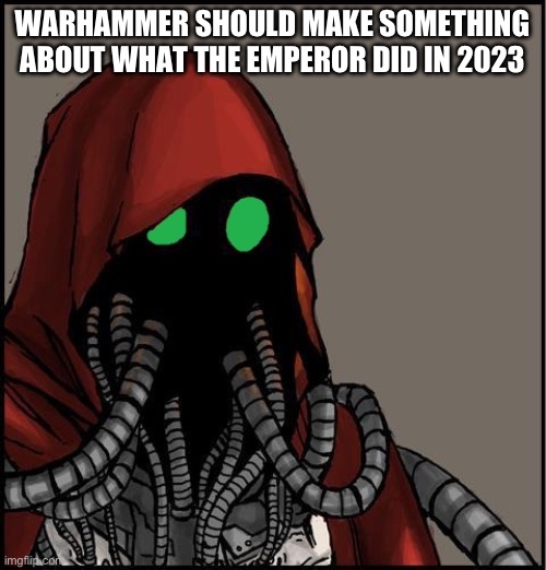 tech priest | WARHAMMER SHOULD MAKE SOMETHING ABOUT WHAT THE EMPEROR DID IN 2023 | image tagged in tech priest | made w/ Imgflip meme maker