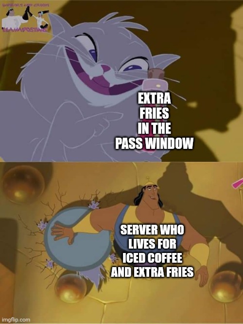 Emperors new groove smack | EXTRA FRIES IN THE PASS WINDOW; SERVER WHO LIVES FOR ICED COFFEE AND EXTRA FRIES | image tagged in kitchen | made w/ Imgflip meme maker