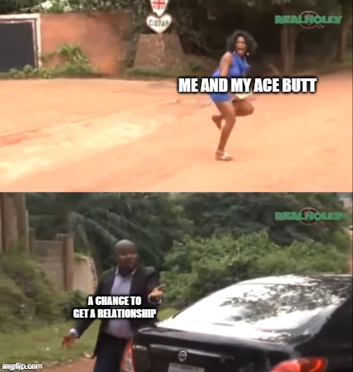 Why are you running | ME AND MY ACE BUTT; A CHANCE TO GET A RELATIONSHIP | image tagged in why are you running | made w/ Imgflip meme maker