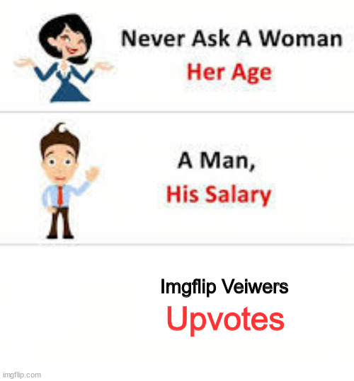 Yup | Imgflip Veiwers; Upvotes | image tagged in never ask a woman her age | made w/ Imgflip meme maker