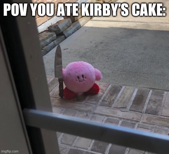 … | POV YOU ATE KIRBY’S CAKE: | image tagged in kirby with a knife | made w/ Imgflip meme maker