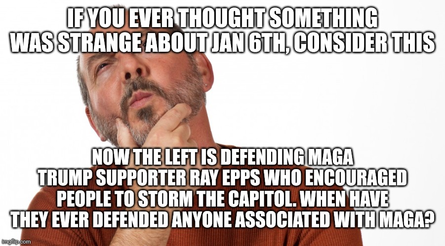 They know he's a fed. | IF YOU EVER THOUGHT SOMETHING WAS STRANGE ABOUT JAN 6TH, CONSIDER THIS; NOW THE LEFT IS DEFENDING MAGA TRUMP SUPPORTER RAY EPPS WHO ENCOURAGED PEOPLE TO STORM THE CAPITOL. WHEN HAVE THEY EVER DEFENDED ANYONE ASSOCIATED WITH MAGA? | image tagged in hmmm | made w/ Imgflip meme maker