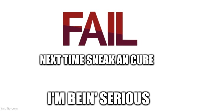 Breaking the Bank Fail | NEXT TIME SNEAK AN CURE I'M BEIN' SERIOUS | image tagged in breaking the bank fail | made w/ Imgflip meme maker