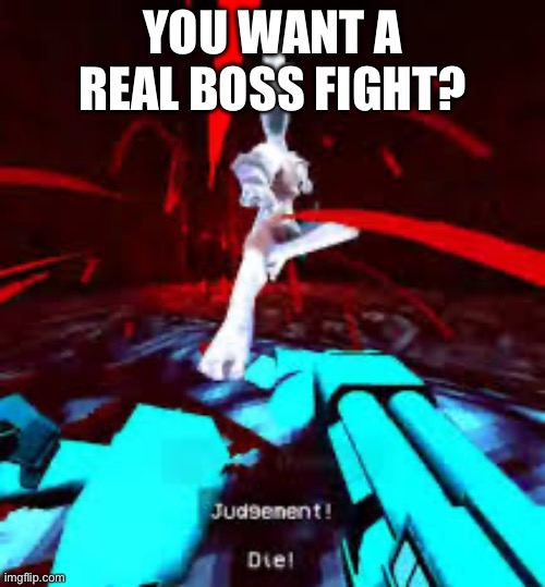 YOU WANT A REAL BOSS FIGHT? | made w/ Imgflip meme maker