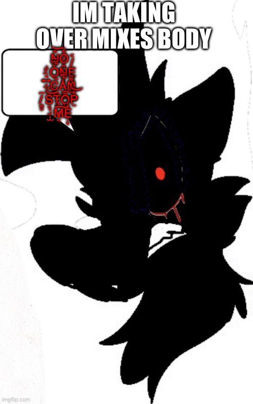 OH NO IM DOOMED | IM TAKING OVER MIXES BODY; N̶̪͒͝O̷̝͒̈ ̶̘͍͊Ò̵̫̚N̵̠͕̋Ę̸͔̃̇ ̶̡̢́C̵͇̱̚Ȧ̴͇̕͜N̸̤̤͋̄ ̸͇̬͆S̵̘̔͝T̴̠͆Ǫ̶̫̓̌P̴̠͒͝ ̴̩̫̎͘M̷͔̒͠E̶̡͎̒̍ | image tagged in evil mixed | made w/ Imgflip meme maker