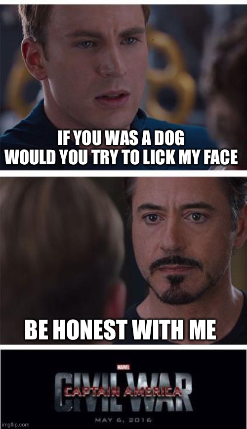one of you will betray me | IF YOU WAS A DOG 
WOULD YOU TRY TO LICK MY FACE; BE HONEST WITH ME | image tagged in memes | made w/ Imgflip meme maker