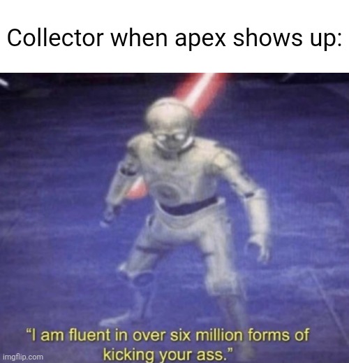 Thinking of making my own version of this but with the collector | Collector when apex shows up: | image tagged in i am fluent in over six million forms of kicking your ass | made w/ Imgflip meme maker