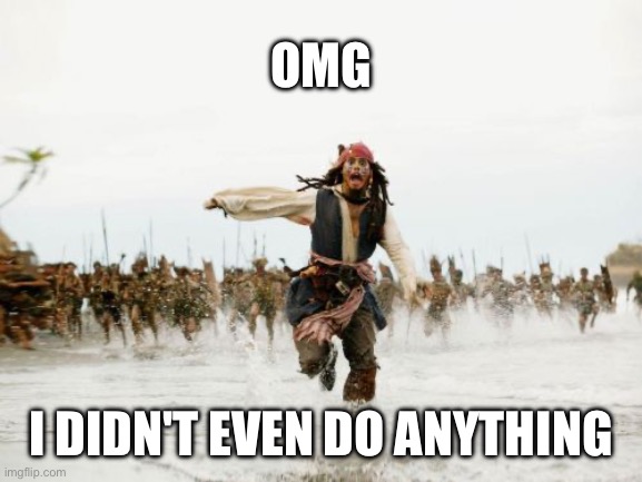 pressed for what | OMG; I DIDN'T EVEN DO ANYTHING | image tagged in memes,jack sparrow being chased,omg his first word | made w/ Imgflip meme maker