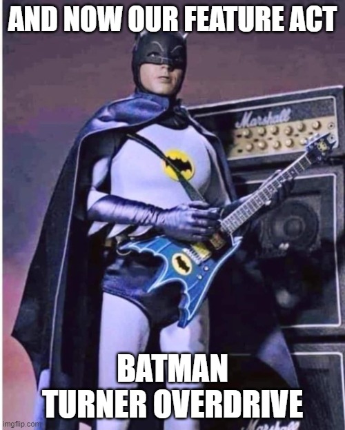 batman | AND NOW OUR FEATURE ACT; BATMAN TURNER OVERDRIVE | image tagged in batman | made w/ Imgflip meme maker