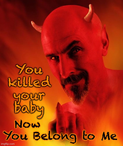 Come to Papa | You
killed
your
baby; Now
You Belong to Me | image tagged in satan | made w/ Imgflip meme maker