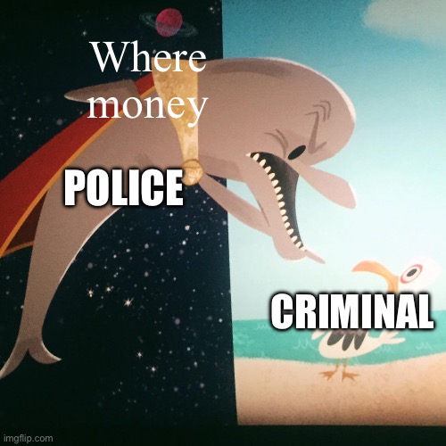 Where Fish Blank | Where money; POLICE; CRIMINAL | image tagged in where fish blank,where banana blank | made w/ Imgflip meme maker