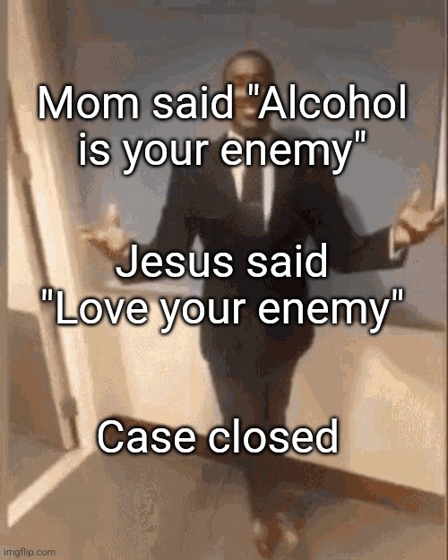 smiling black guy in suit | Mom said "Alcohol is your enemy"; Jesus said "Love your enemy"; Case closed | image tagged in smiling black guy in suit,memes,dark humor | made w/ Imgflip meme maker