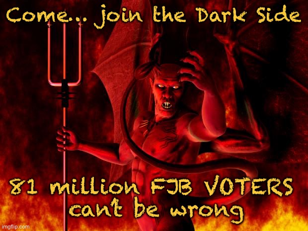 Or could they | Come… join the Dark Side; 81 million FJB VOTERS 
can’t be wrong | image tagged in satan | made w/ Imgflip meme maker