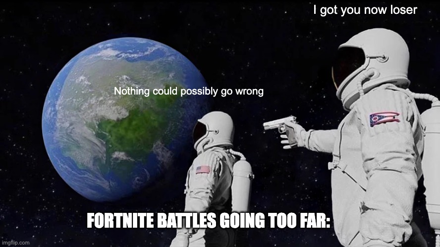 Fortnite battles have gone too far | I got you now loser; Nothing could possibly go wrong; FORTNITE BATTLES GOING TOO FAR: | image tagged in memes,always has been | made w/ Imgflip meme maker