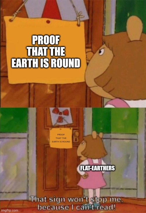 Why won't they believe science?! | PROOF THAT THE EARTH IS ROUND; PROOF THAT THE EARTH IS ROUND; FLAT-EARTHERS | image tagged in dw sign won't stop me because i can't read | made w/ Imgflip meme maker