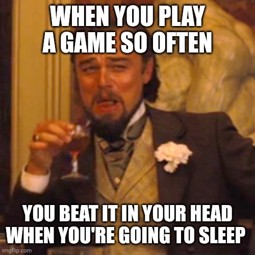 Laughing Leo | WHEN YOU PLAY A GAME SO OFTEN; YOU BEAT IT IN YOUR HEAD WHEN YOU'RE GOING TO SLEEP | image tagged in memes,laughing leo | made w/ Imgflip meme maker