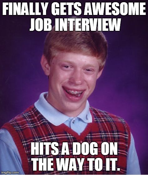Bad Luck Brian | FINALLY GETS AWESOME JOB INTERVIEW HITS A DOG ON THE WAY TO IT. | image tagged in memes,bad luck brian,AdviceAnimals | made w/ Imgflip meme maker