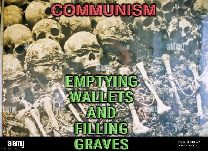 Socialism and Communism | COMMUNISM; EMPTYING 
WALLETS 
AND 
FILLING 
GRAVES | image tagged in genocide | made w/ Imgflip meme maker