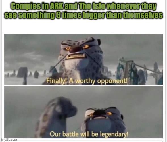 ARK: Survival Evolved and The Isle | Compies in ARK and The Isle whenever they see something 6 times bigger than themselves | image tagged in finally a worthy opponent,the isle,ark survival evolved,dinosaurs,gaming,horror | made w/ Imgflip meme maker