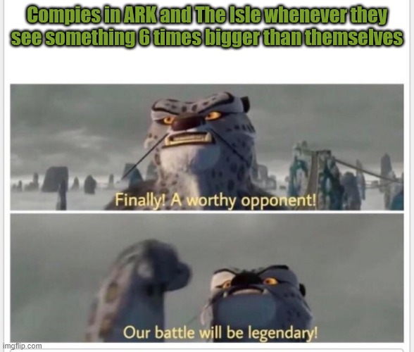 ARK: Survival Evolved and The Isle | Compies in ARK and The Isle whenever they see something 6 times bigger than themselves | image tagged in finally a worthy opponent,the isle,ark survival evolved,dinosaurs,gaming,survival | made w/ Imgflip meme maker