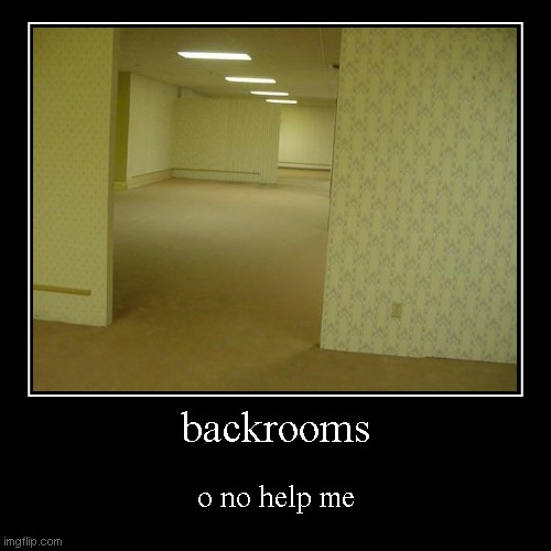 backrooms | backrooms | o no help me | image tagged in funny,demotivationals | made w/ Imgflip demotivational maker