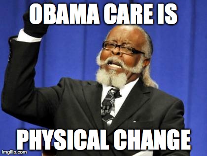 Too Damn High Meme | OBAMA CARE IS PHYSICAL CHANGE | image tagged in memes,too damn high | made w/ Imgflip meme maker