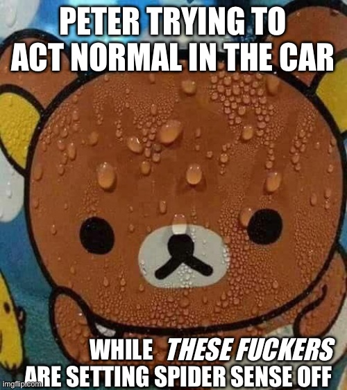 Sweat Bear | PETER TRYING TO ACT NORMAL IN THE CAR; WHILE                          ARE SETTING SPIDER SENSE OFF; THESE FUCKERS | image tagged in sweat bear | made w/ Imgflip meme maker