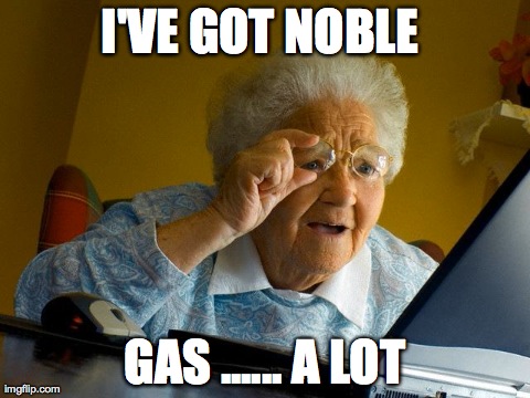 Grandma Finds The Internet Meme | I'VE GOT NOBLE  GAS ...... A LOT | image tagged in memes,grandma finds the internet | made w/ Imgflip meme maker