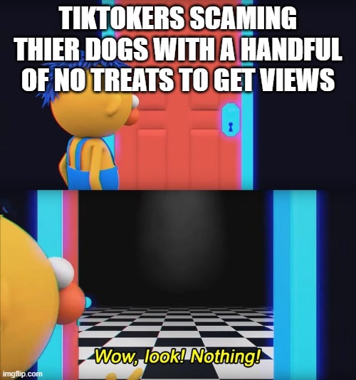 poor dog just want some food | TIKTOKERS SCAMING THIER DOGS WITH A HANDFUL OF NO TREATS TO GET VIEWS | image tagged in wow look nothing | made w/ Imgflip meme maker