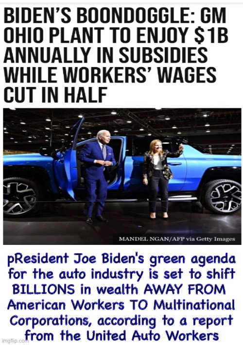 The system can’t handle them. Most, can’t afford “em. Oh well… some Will get Lots of $ | pResident Joe Biden's green agenda
for the auto industry is set to shift
BILLIONS in wealth AWAY FROM 
American Workers TO Multinational
Corporations, according to a report
from the United Auto Workers | image tagged in memes,transportation,little guy,big guy | made w/ Imgflip meme maker