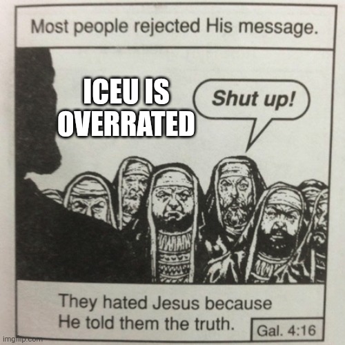 They hated jesus because he told them the truth | ICEU IS OVERRATED | image tagged in they hated jesus because he told them the truth,iceu,overrated,the scroll of truth,truth,jesus | made w/ Imgflip meme maker